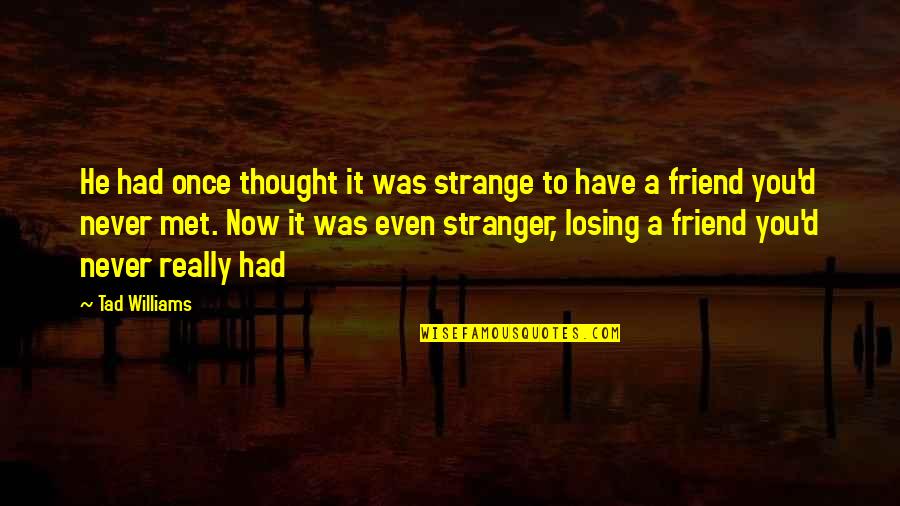 Friends That You Just Met Quotes By Tad Williams: He had once thought it was strange to Friends That You Just Met Quotes By Tad Williams: He had once thought it was strange to