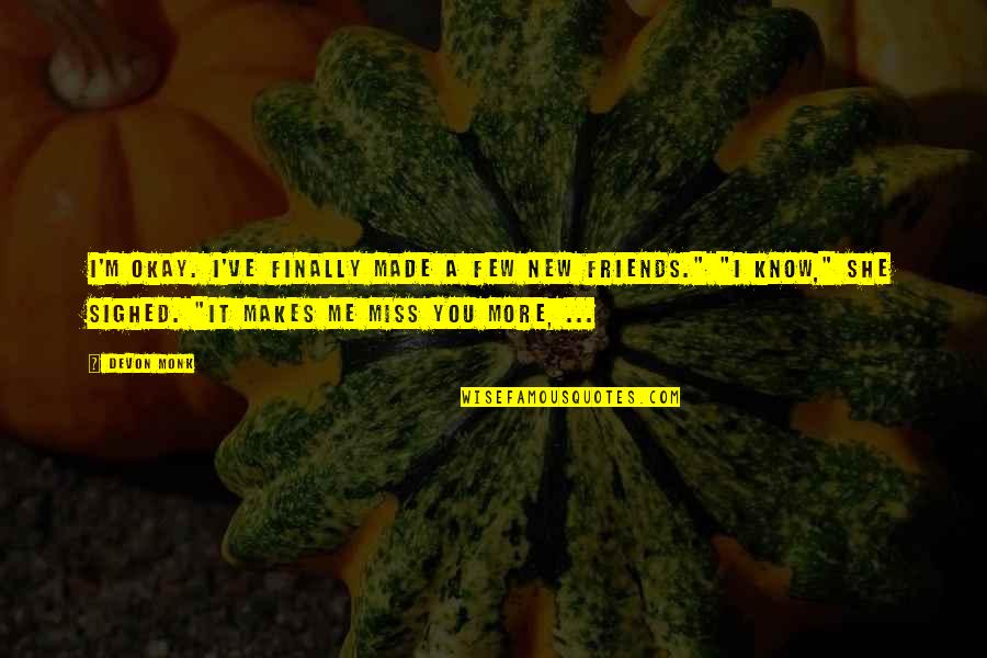 Friends That You Miss Quotes By Devon Monk: I'm okay. I've finally made a few new