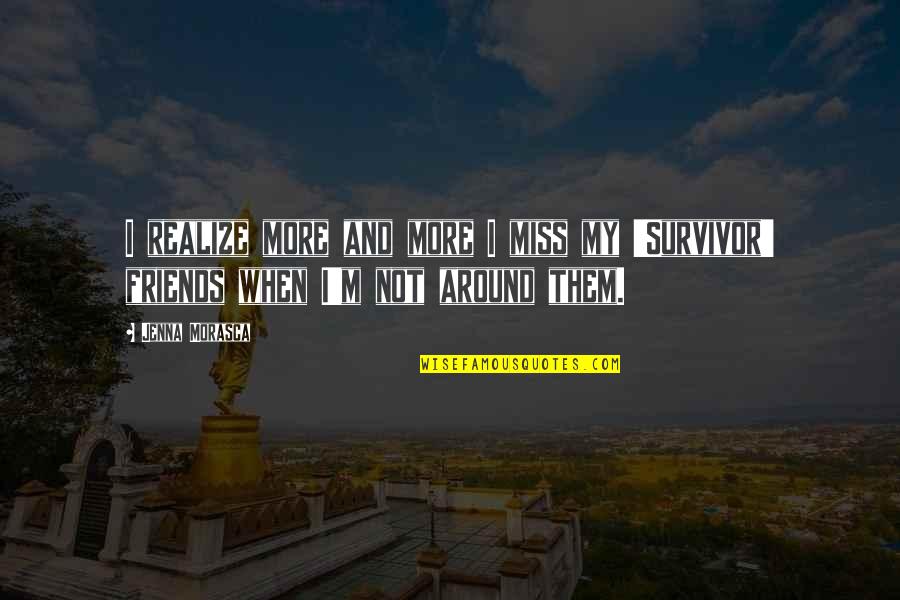 Friends That You Miss Quotes By Jenna Morasca: I realize more and more I miss my