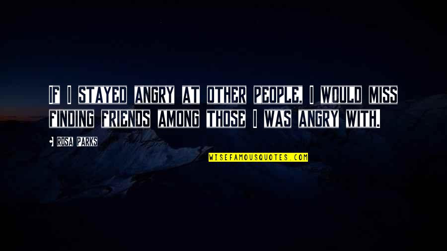 Friends That You Miss Quotes By Rosa Parks: If I stayed angry at other people, I