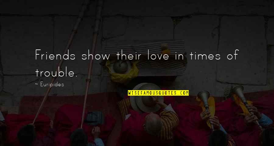 Friends The Show Best Quotes By Euripides: Friends show their love in times of trouble.