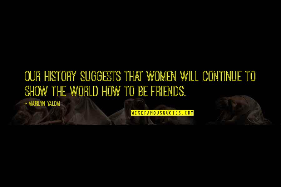 Friends The Show Best Quotes By Marilyn Yalom: Our history suggests that women will continue to