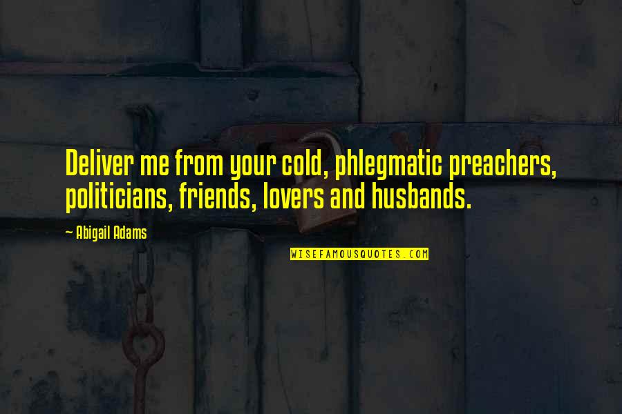 Friends Then Lovers Quotes By Abigail Adams: Deliver me from your cold, phlegmatic preachers, politicians,