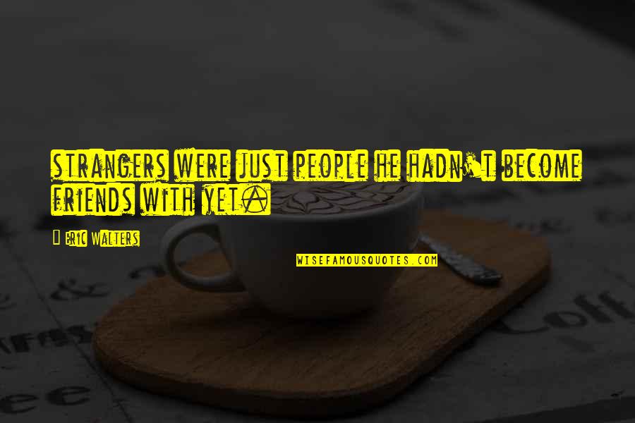 Friends Then Strangers Quotes By Eric Walters: strangers were just people he hadn't become friends