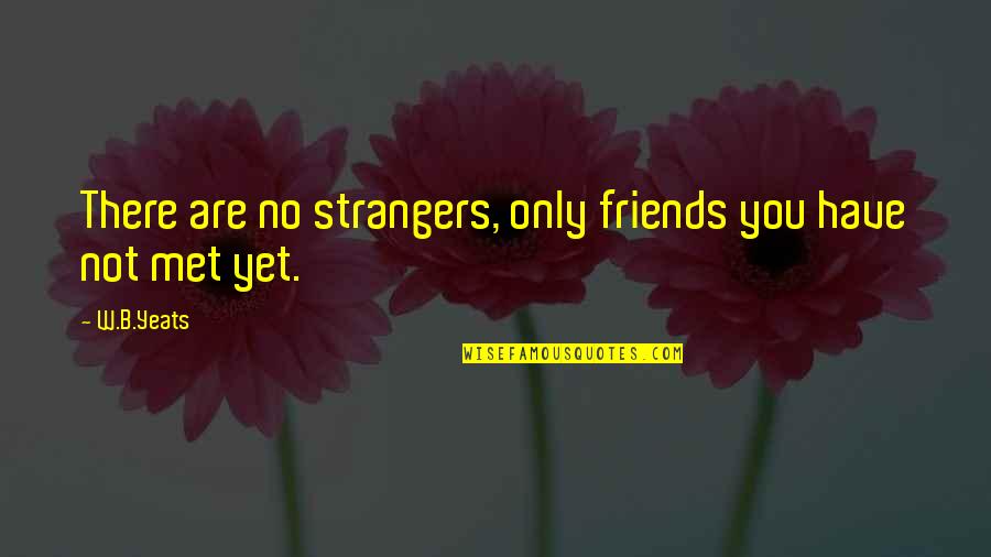 Friends Then Strangers Quotes By W.B.Yeats: There are no strangers, only friends you have