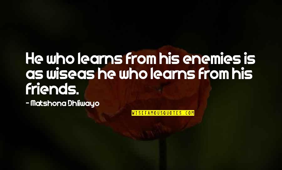 Friends There For You Quotes By Matshona Dhliwayo: He who learns from his enemies is as Friends There For You Quotes By Matshona Dhliwayo: He who learns from his enemies is as