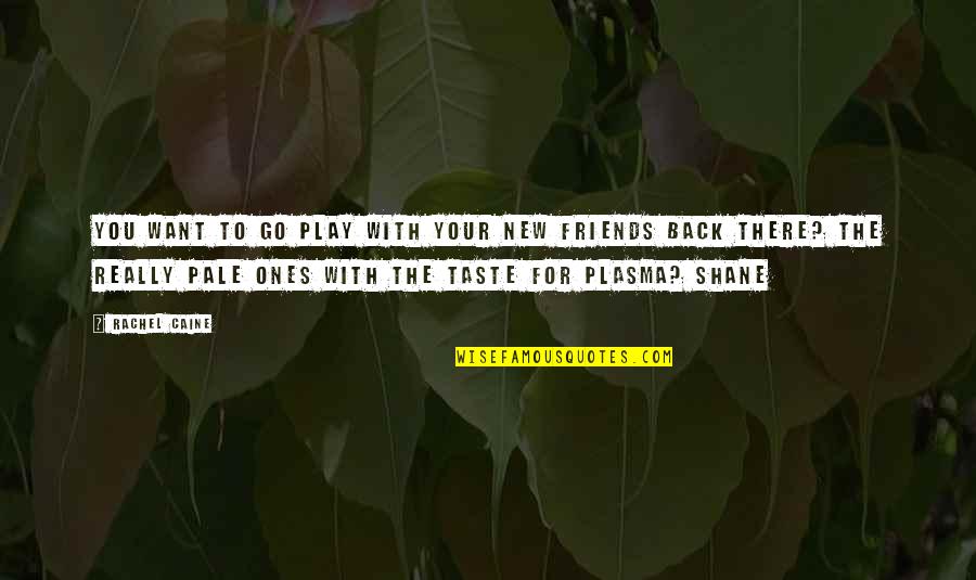 Friends There For You Quotes By Rachel Caine: You want to go play with your new Friends There For You Quotes By Rachel Caine: You want to go play with your new