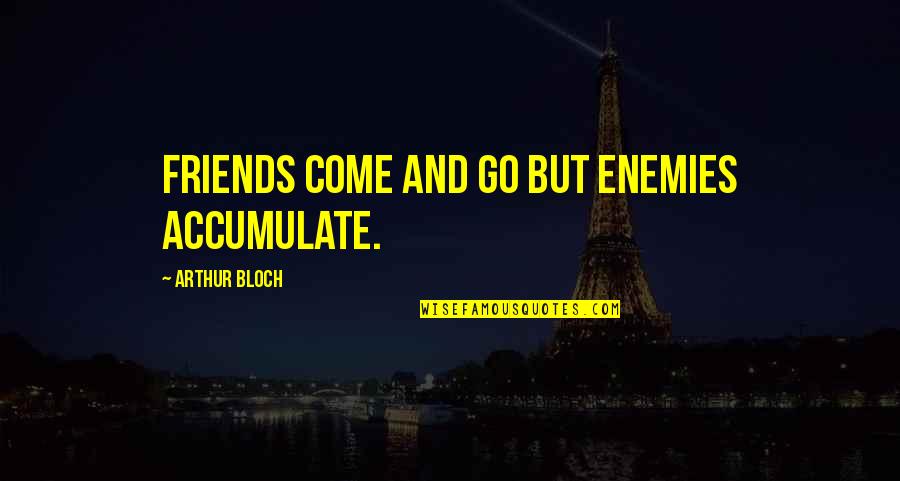 Friends They Come And They Go Quotes By Arthur Bloch: Friends come and go but enemies accumulate.