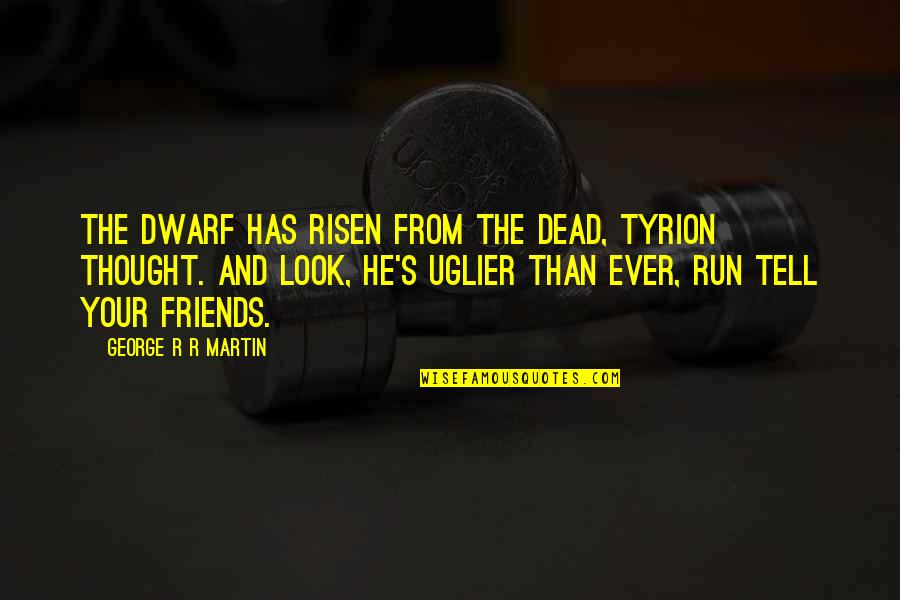 Friends They Run Quotes By George R R Martin: The dwarf has risen from the dead, Tyrion
