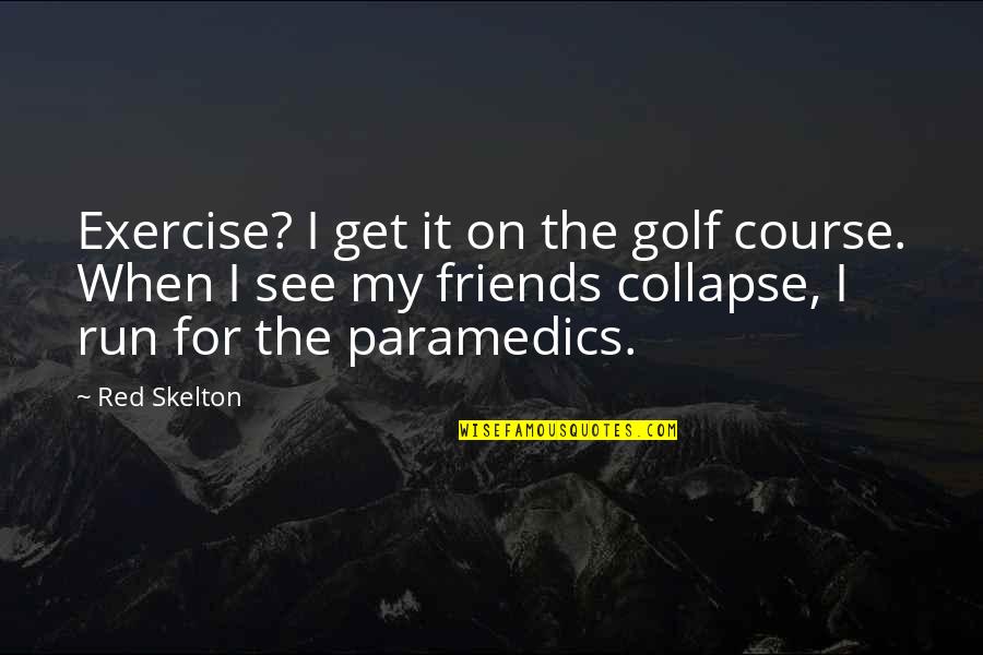 Friends They Run Quotes By Red Skelton: Exercise? I get it on the golf course.