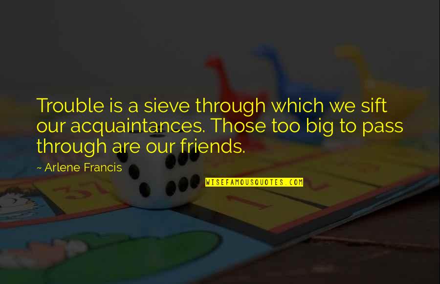 Friends Through It All Quotes By Arlene Francis: Trouble is a sieve through which we sift