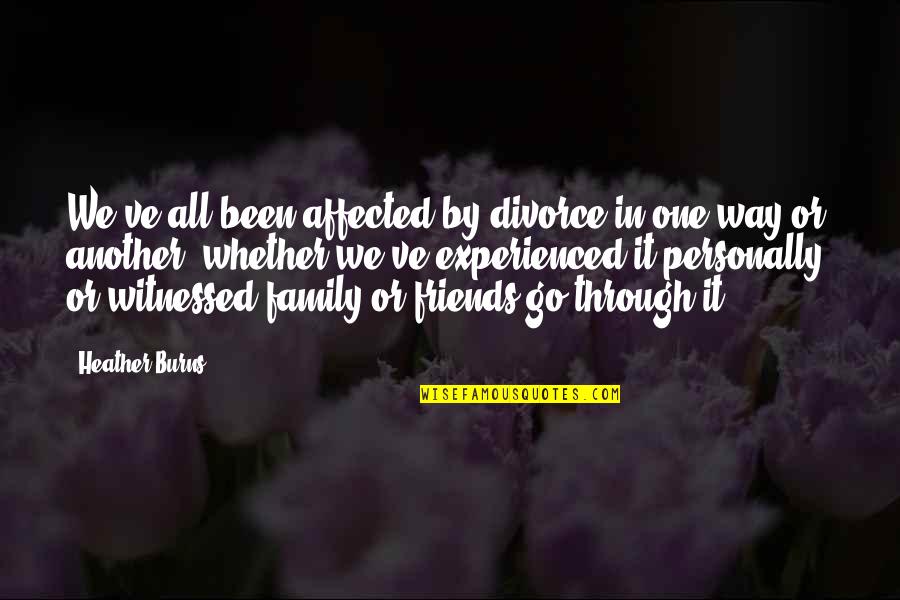 Friends Through It All Quotes By Heather Burns: We've all been affected by divorce in one