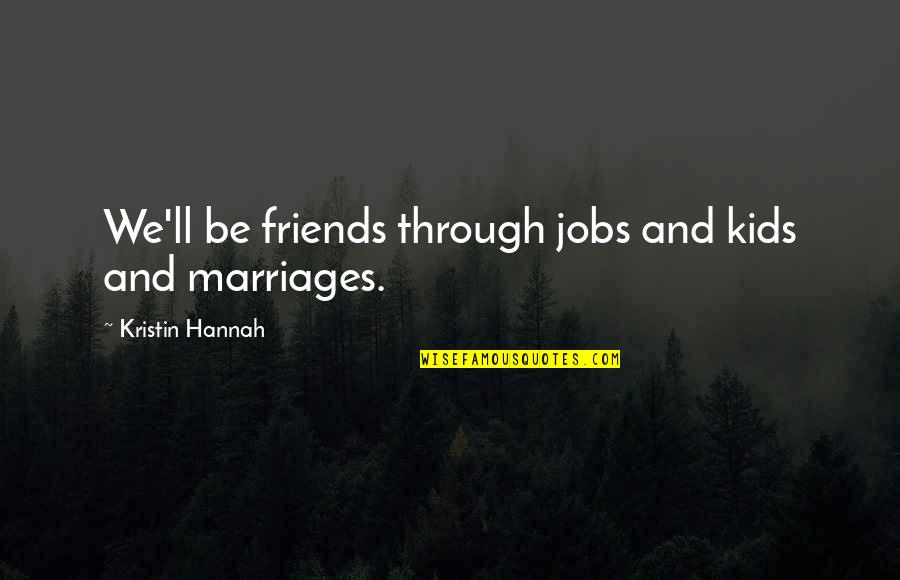 Friends Through It All Quotes By Kristin Hannah: We'll be friends through jobs and kids and