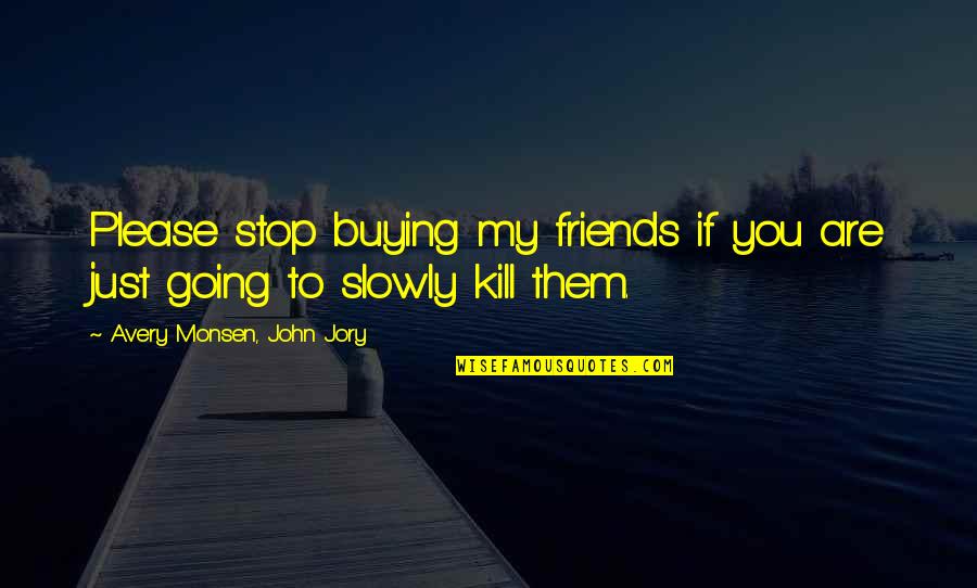 Friends Till Death Quotes By Avery Monsen, John Jory: Please stop buying my friends if you are