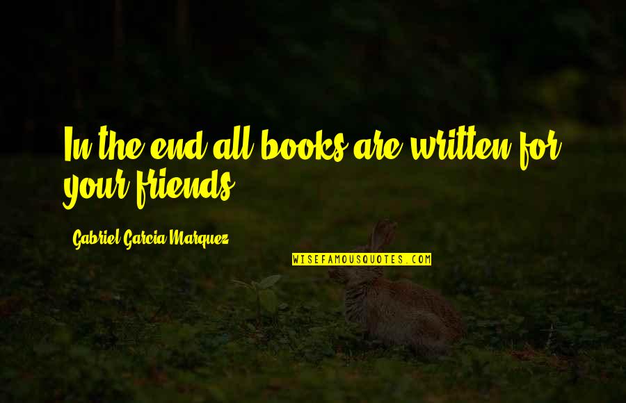 Friends Till The End Quotes By Gabriel Garcia Marquez: In the end all books are written for