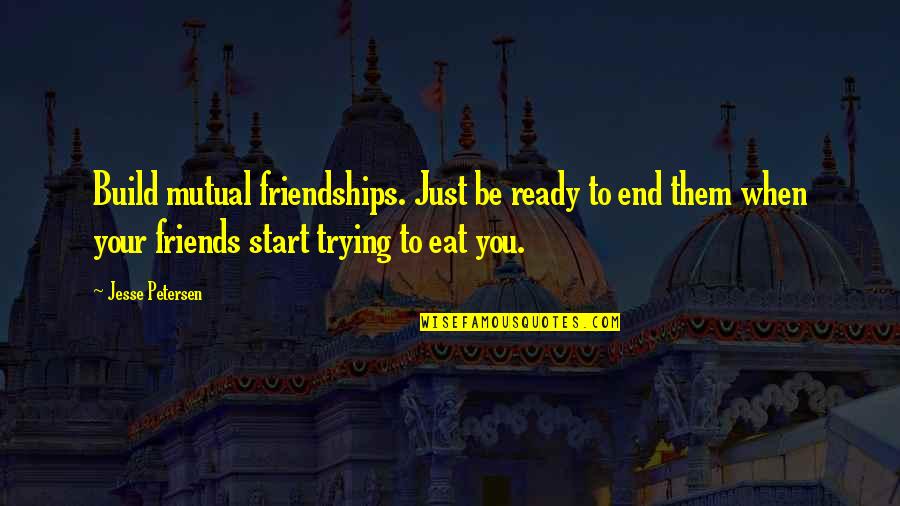 Friends Till The End Quotes By Jesse Petersen: Build mutual friendships. Just be ready to end