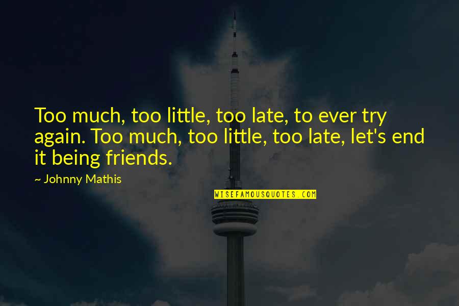 Friends Till The End Quotes By Johnny Mathis: Too much, too little, too late, to ever