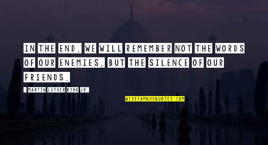 Friends Till The End Quotes By Martin Luther King Jr.: In the end, we will remember not the