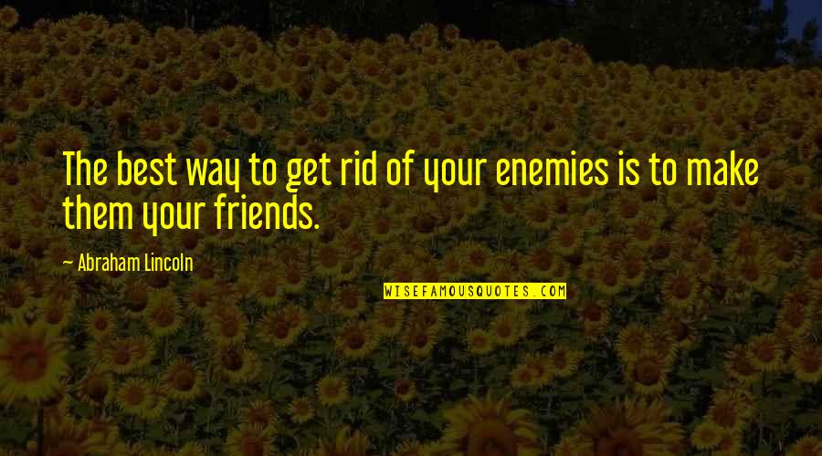 Friends To Enemy Quotes By Abraham Lincoln: The best way to get rid of your Friends To Enemy Quotes By Abraham Lincoln: The best way to get rid of your