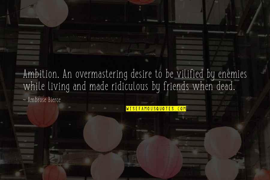 Friends To Enemy Quotes By Ambrose Bierce: Ambition. An overmastering desire to be vilified by Friends To Enemy Quotes By Ambrose Bierce: Ambition. An overmastering desire to be vilified by