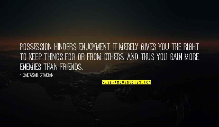 Friends To Enemy Quotes By Baltasar Gracian: Possession hinders enjoyment. It merely gives you the Friends To Enemy Quotes By Baltasar Gracian: Possession hinders enjoyment. It merely gives you the