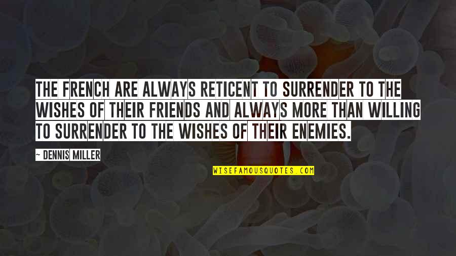 Friends To Enemy Quotes By Dennis Miller: The French are always reticent to surrender to Friends To Enemy Quotes By Dennis Miller: The French are always reticent to surrender to