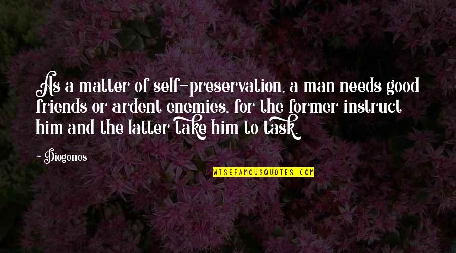 Friends To Enemy Quotes By Diogenes: As a matter of self-preservation, a man needs Friends To Enemy Quotes By Diogenes: As a matter of self-preservation, a man needs