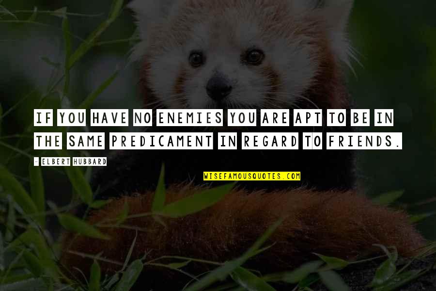 Friends To Enemy Quotes By Elbert Hubbard: If you have no enemies you are apt Friends To Enemy Quotes By Elbert Hubbard: If you have no enemies you are apt