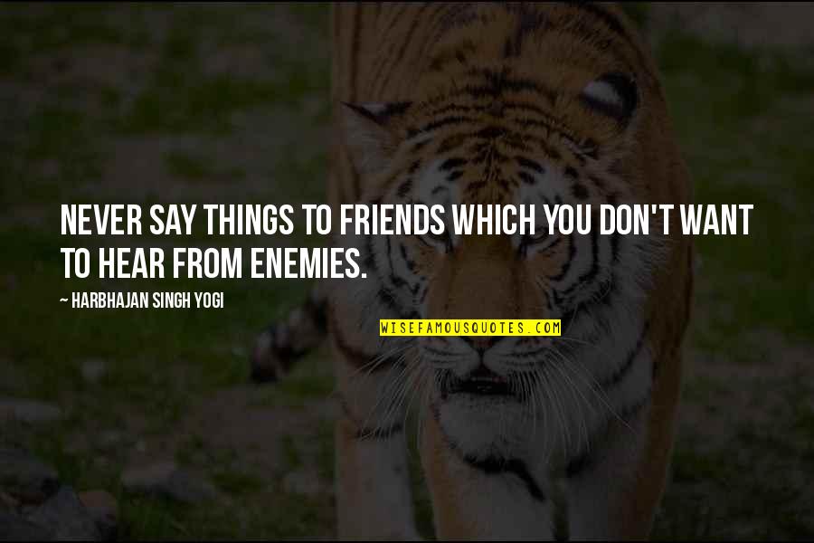 Friends To Enemy Quotes By Harbhajan Singh Yogi: Never say things to friends which you don't Friends To Enemy Quotes By Harbhajan Singh Yogi: Never say things to friends which you don't