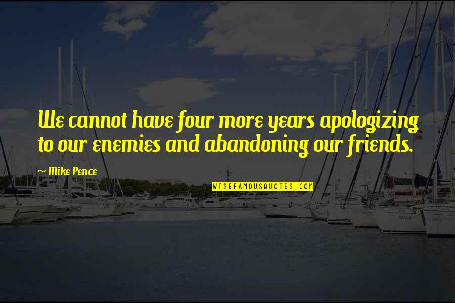 Friends To Enemy Quotes By Mike Pence: We cannot have four more years apologizing to