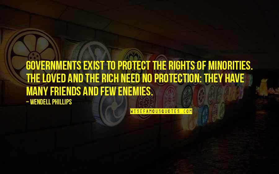 Friends To Enemy Quotes By Wendell Phillips: Governments exist to protect the rights of minorities. Friends To Enemy Quotes By Wendell Phillips: Governments exist to protect the rights of minorities.