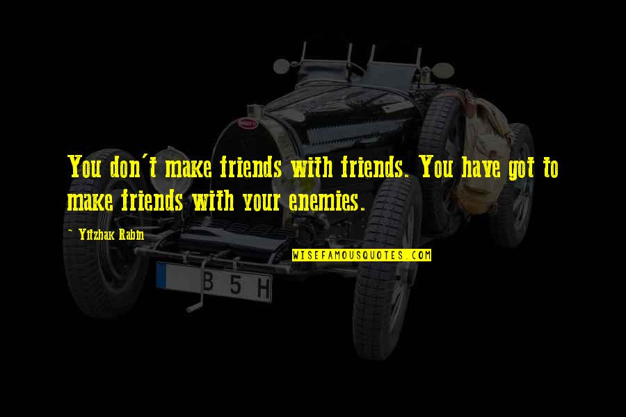 Friends To Enemy Quotes By Yitzhak Rabin: You don't make friends with friends. You have Friends To Enemy Quotes By Yitzhak Rabin: You don't make friends with friends. You have