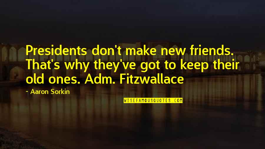 Friends To Keep Quotes By Aaron Sorkin: Presidents don't make new friends. That's why they've