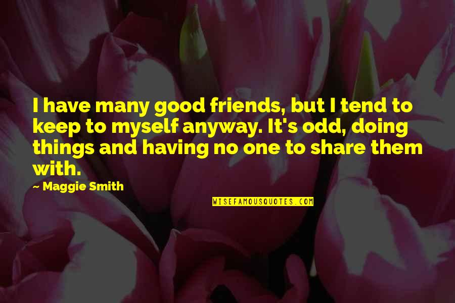 Friends To Keep Quotes By Maggie Smith: I have many good friends, but I tend