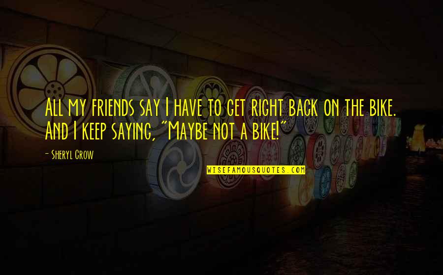 Friends To Keep Quotes By Sheryl Crow: All my friends say I have to get