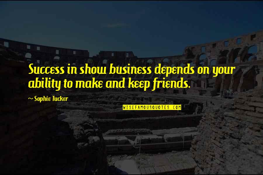 Friends To Keep Quotes By Sophie Tucker: Success in show business depends on your ability