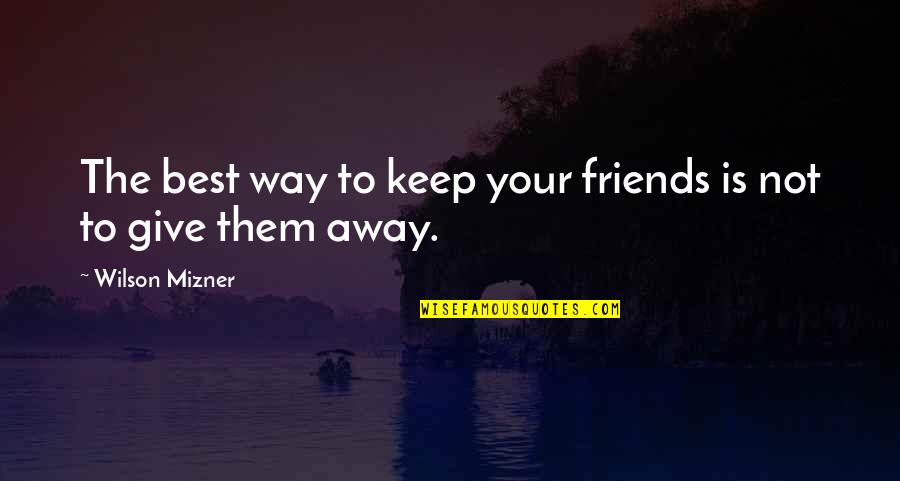 Friends To Keep Quotes By Wilson Mizner: The best way to keep your friends is