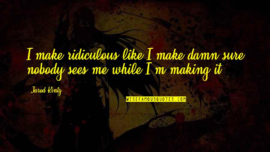 Friends To Keep Their Head Up Quotes By Jarod Kintz: I make ridiculous like I make damn sure