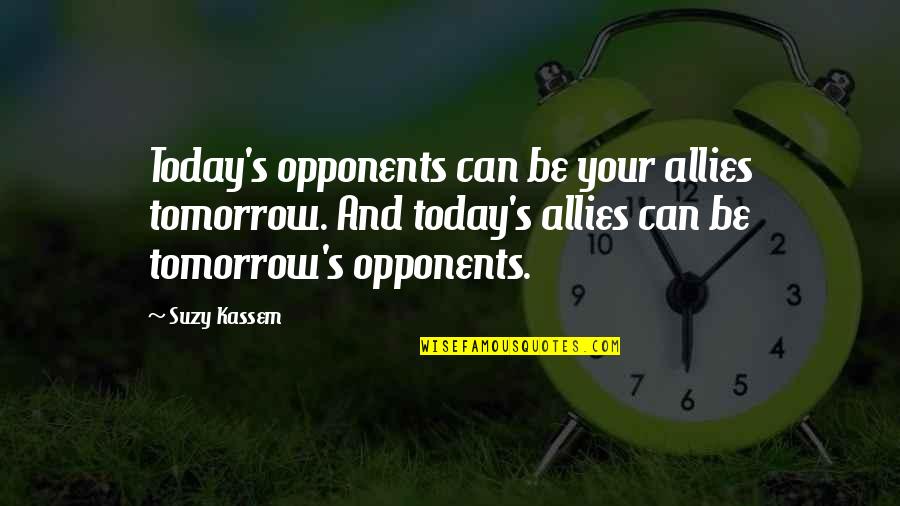 Friends Today Quotes By Suzy Kassem: Today's opponents can be your allies tomorrow. And