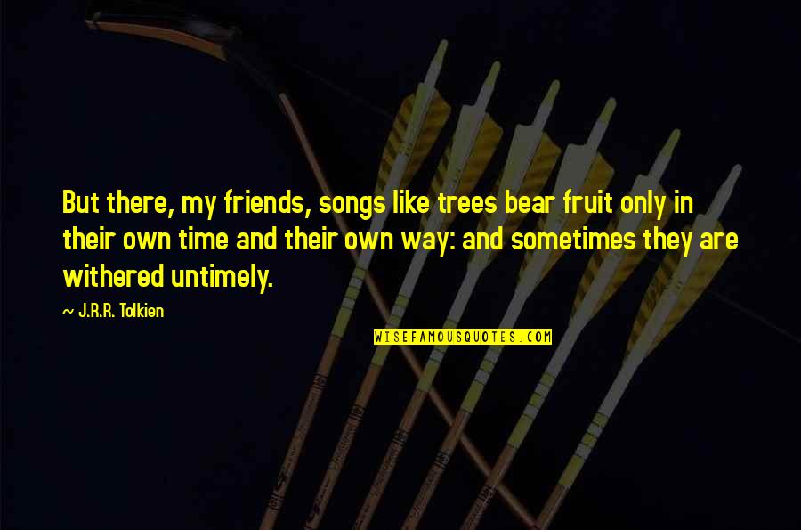 Friends Tolkien Quotes By J.R.R. Tolkien: But there, my friends, songs like trees bear