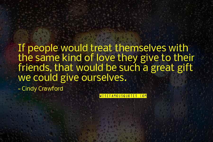 Friends Treat Quotes By Cindy Crawford: If people would treat themselves with the same