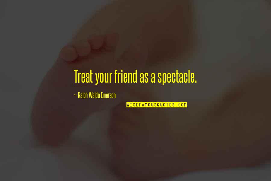 Friends Treat Quotes By Ralph Waldo Emerson: Treat your friend as a spectacle.