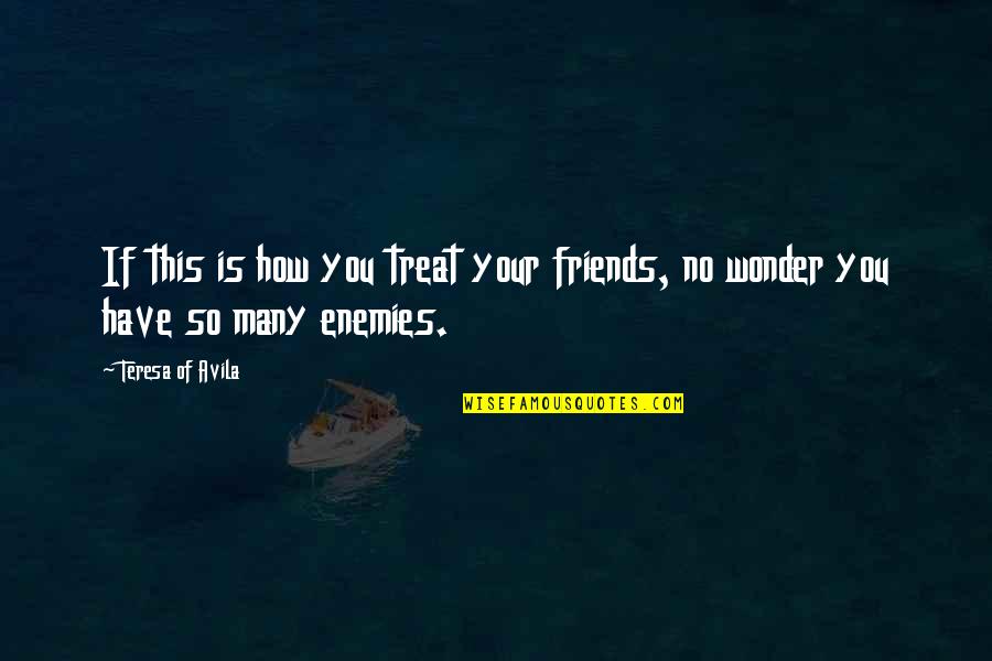 Friends Treat Quotes By Teresa Of Avila: If this is how you treat your friends,