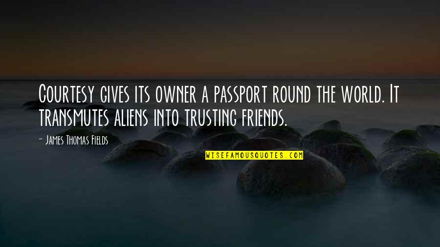 Friends Trusting You Quotes By James Thomas Fields: Courtesy gives its owner a passport round the