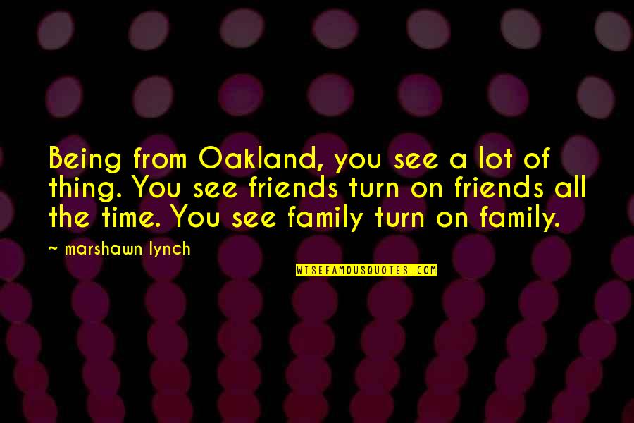 Friends Turn On You Quotes By Marshawn Lynch: Being from Oakland, you see a lot of