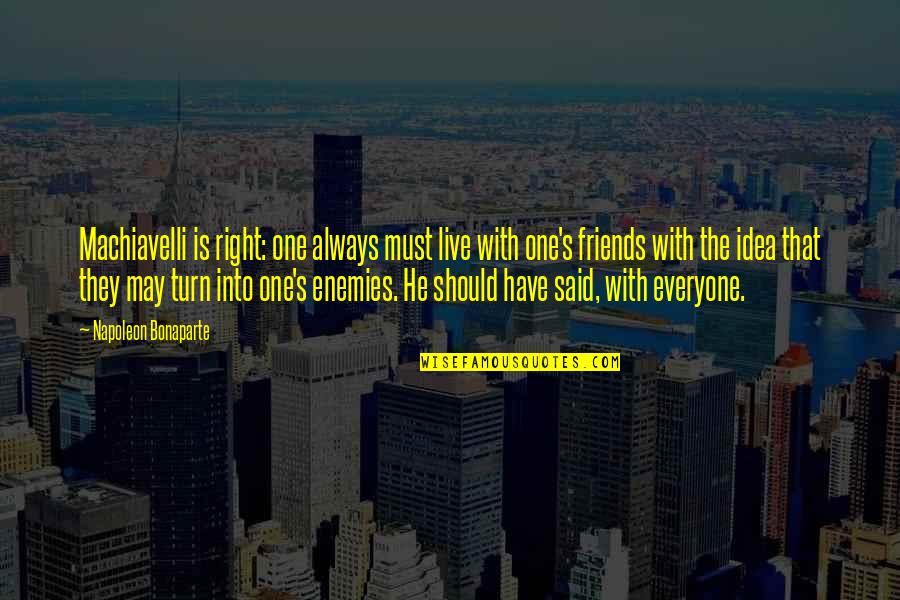 Friends Turn On You Quotes By Napoleon Bonaparte: Machiavelli is right: one always must live with Friends Turn On You Quotes By Napoleon Bonaparte: Machiavelli is right: one always must live with