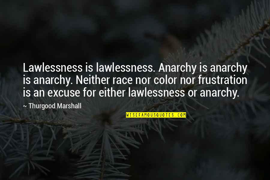 Friends Turn Their Back On You Quotes By Thurgood Marshall: Lawlessness is lawlessness. Anarchy is anarchy is anarchy.