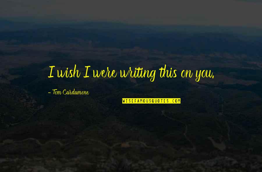 Friends Turning To Lovers Quotes By Tom Cardamone: I wish I were writing this on you.