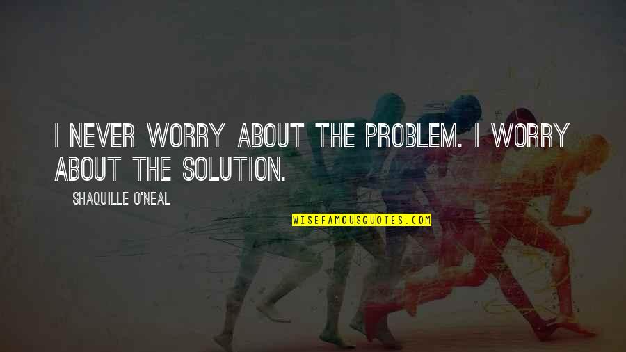 Friends Tv Show One Word Quotes By Shaquille O'Neal: I never worry about the problem. I worry