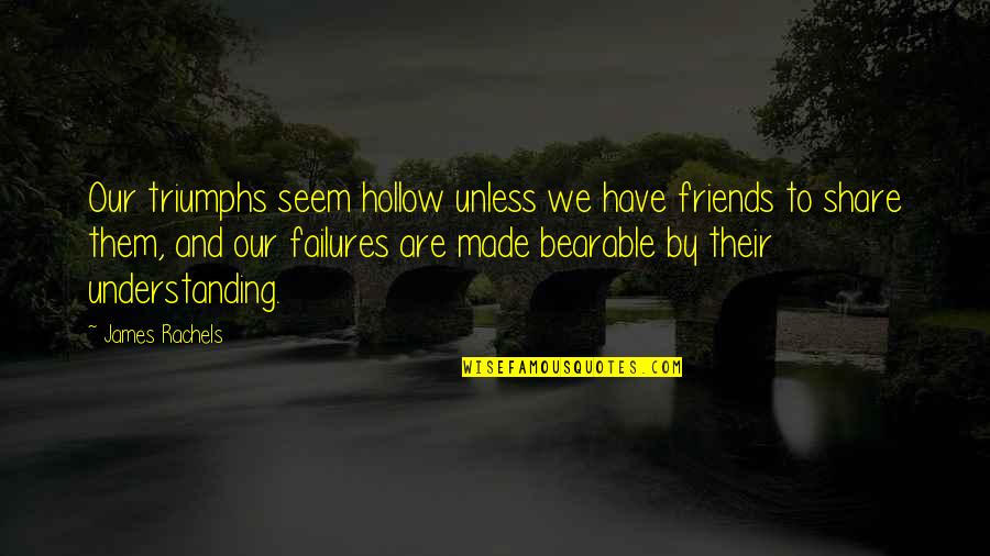 Friends Understanding You Quotes By James Rachels: Our triumphs seem hollow unless we have friends